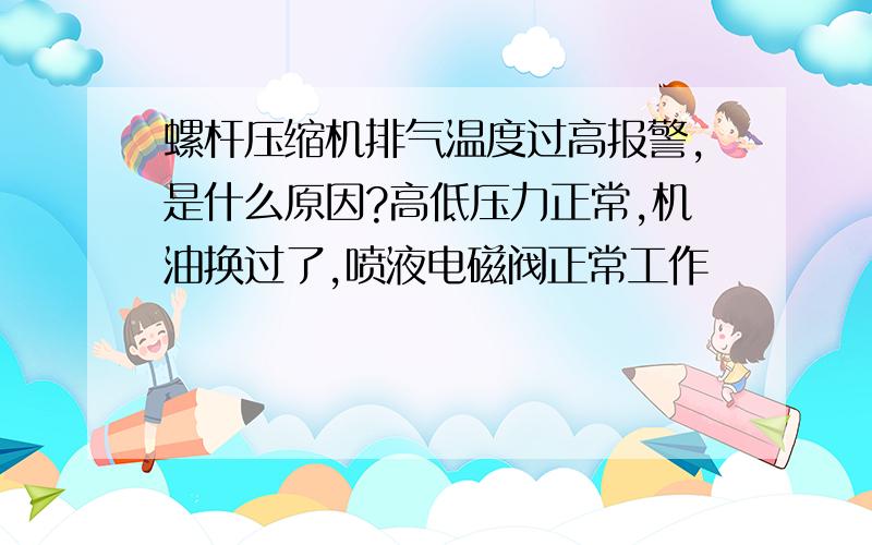 螺杆压缩机排气温度过高报警,是什么原因?高低压力正常,机油换过了,喷液电磁阀正常工作