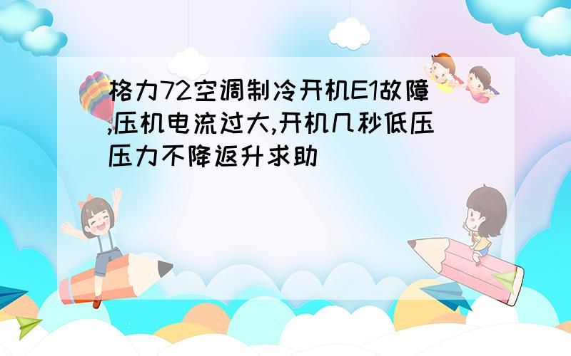 格力72空调制冷开机E1故障,压机电流过大,开机几秒低压压力不降返升求助