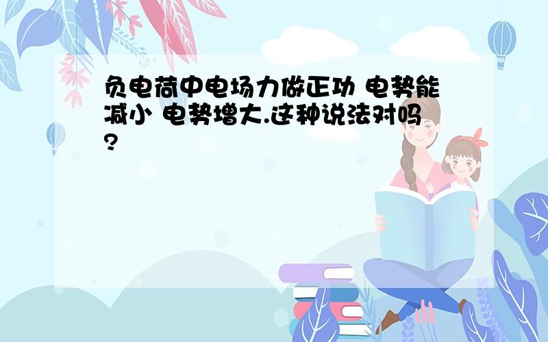 负电荷中电场力做正功 电势能减小 电势增大.这种说法对吗?