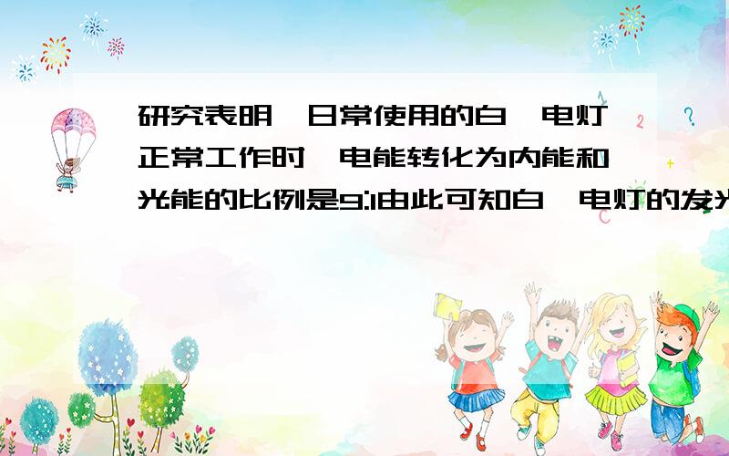 研究表明,日常使用的白炽电灯正常工作时,电能转化为内能和光能的比例是9:1由此可知白炽电灯的发光效率为_____,而一般节能灯的发光效率为30%,姑一个____W功率的节能灯就可以达到60W的白炽