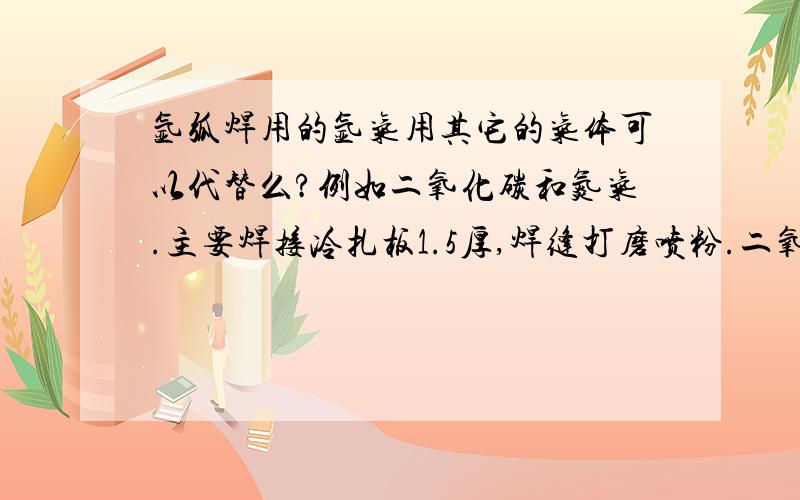 氩弧焊用的氩气用其它的气体可以代替么?例如二氧化碳和氮气.主要焊接冷扎板1.5厚,焊缝打磨喷粉.二氧化碳减压器要换二氧化碳专用减压器么?