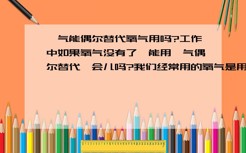 氩气能偶尔替代氧气用吗?工作中如果氧气没有了,能用氩气偶尔替代一会儿吗?我们经常用的氧气是用煤气代替乙炔,现在氧气没有能用氩气代替吗?