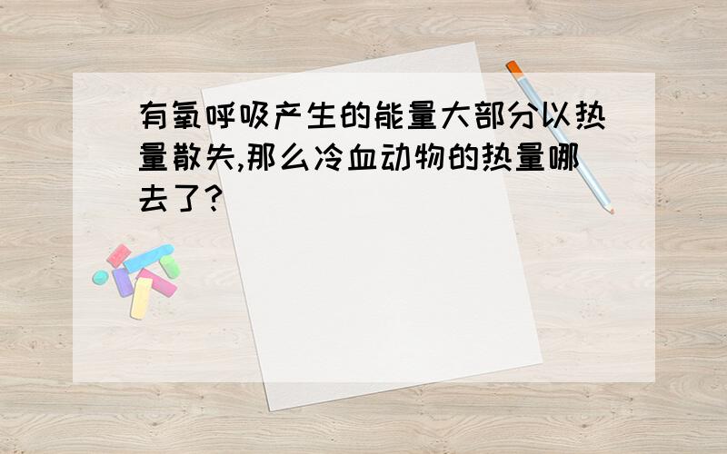 有氧呼吸产生的能量大部分以热量散失,那么冷血动物的热量哪去了?