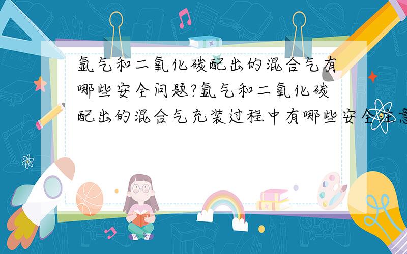 氩气和二氧化碳配出的混合气有哪些安全问题?氩气和二氧化碳配出的混合气充装过程中有哪些安全注意事项?有谁知道详细告诉一下,