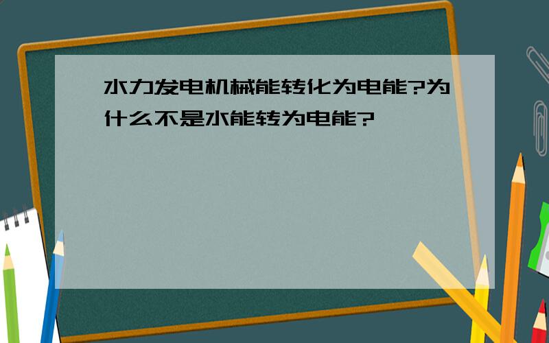 水力发电机械能转化为电能?为什么不是水能转为电能?