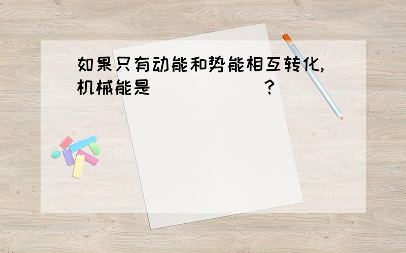 如果只有动能和势能相互转化,机械能是______?