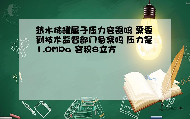 热水储罐属于压力容器吗 需要到技术监督部门备案吗 压力是1.0MPa 容积8立方