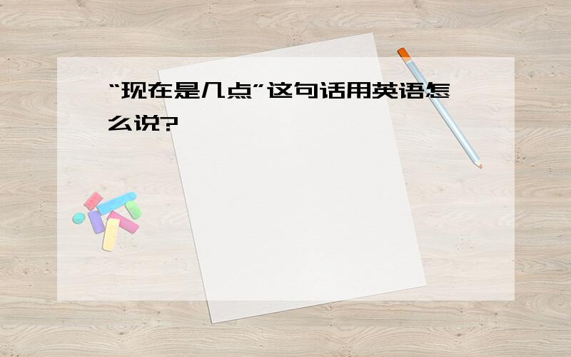 “现在是几点”这句话用英语怎么说?