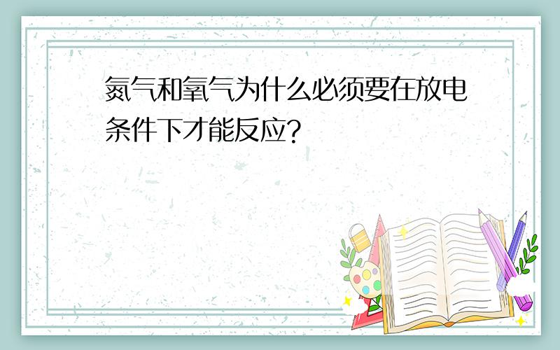 氮气和氧气为什么必须要在放电条件下才能反应?