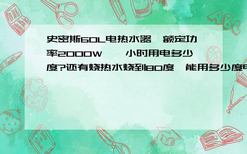 史密斯60L电热水器,额定功率2000W,一小时用电多少度?还有烧热水烧到80度,能用多少度电?