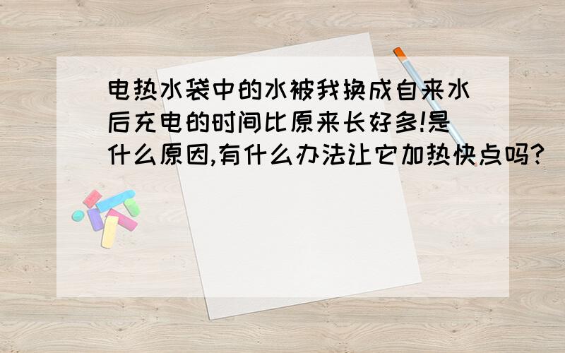 电热水袋中的水被我换成自来水后充电的时间比原来长好多!是什么原因,有什么办法让它加热快点吗?