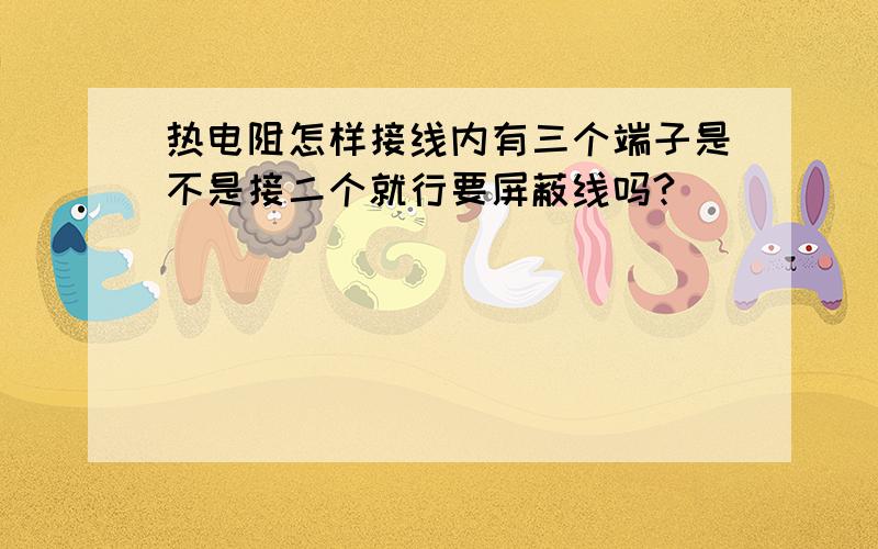 热电阻怎样接线内有三个端子是不是接二个就行要屏蔽线吗?