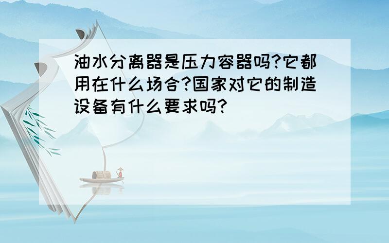 油水分离器是压力容器吗?它都用在什么场合?国家对它的制造设备有什么要求吗?