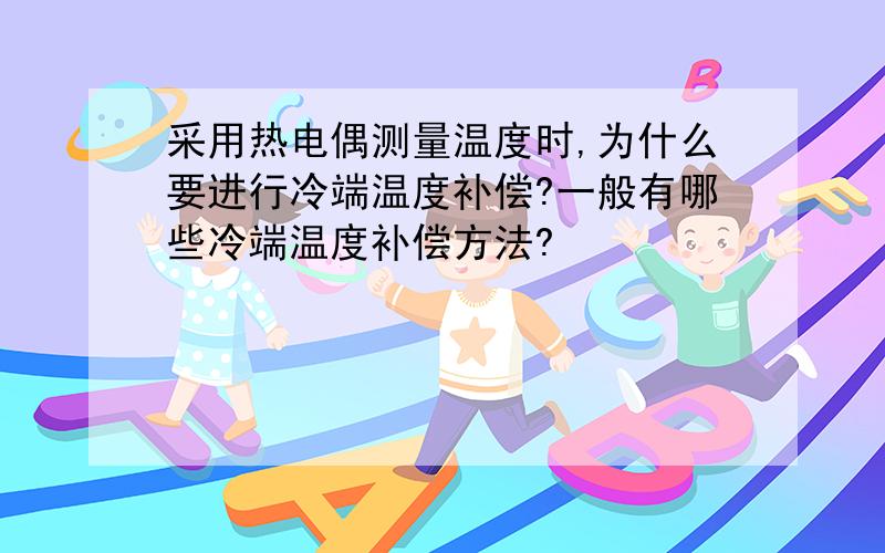 采用热电偶测量温度时,为什么要进行冷端温度补偿?一般有哪些冷端温度补偿方法?