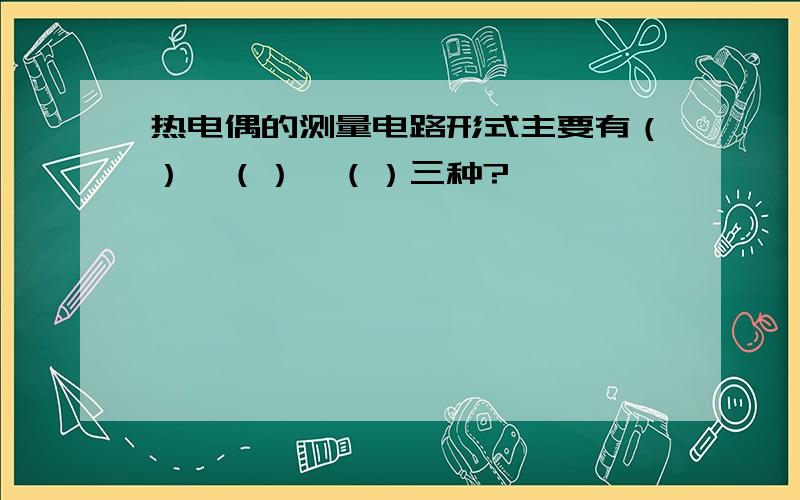 热电偶的测量电路形式主要有（）、（）、（）三种?