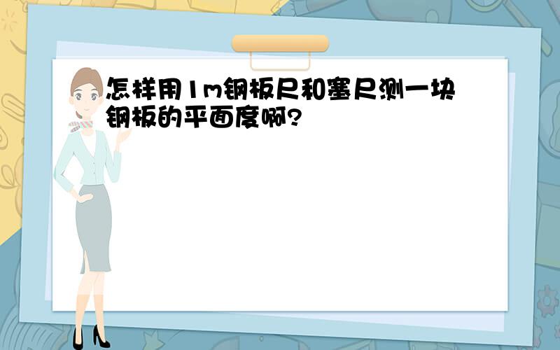 怎样用1m钢板尺和塞尺测一块钢板的平面度啊?