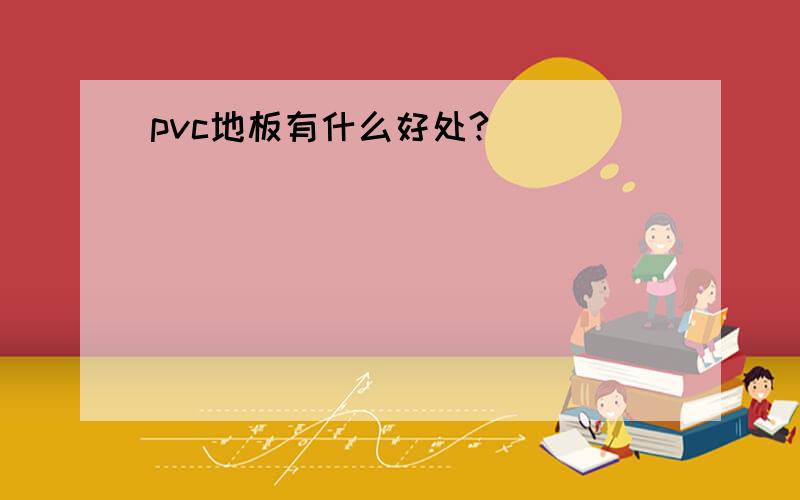 pvc地板有什么好处?