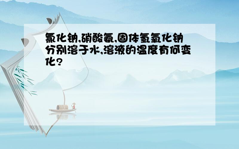 氯化钠,硝酸氨,固体氢氧化钠分别溶于水,溶液的温度有何变化?