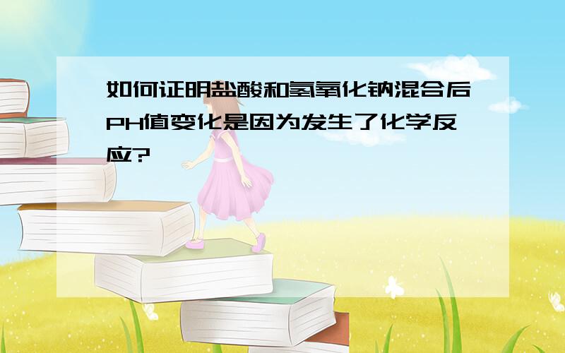 如何证明盐酸和氢氧化钠混合后PH值变化是因为发生了化学反应?