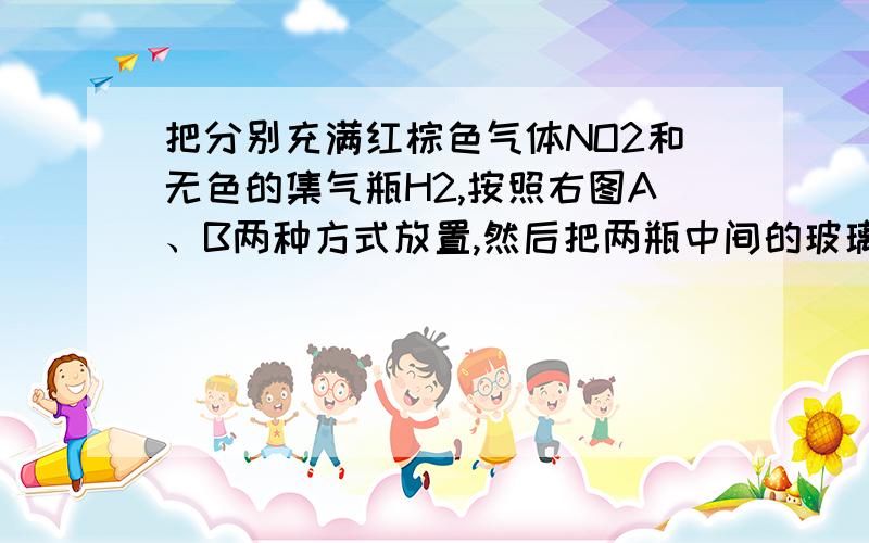 把分别充满红棕色气体NO2和无色的集气瓶H2,按照右图A、B两种方式放置,然后把两瓶中间的玻璃片抽走,使两瓶口密合在一起（不用振荡）,可观察到A中两瓶气体的颜色很快趋于一致（两气体不