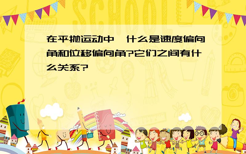 在平抛运动中,什么是速度偏向角和位移偏向角?它们之间有什么关系?