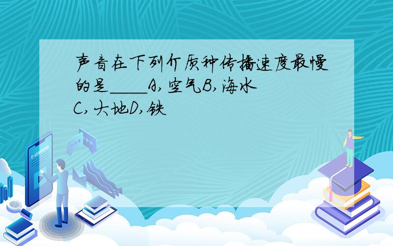 声音在下列介质种传播速度最慢的是____A,空气B,海水C,大地D,铁