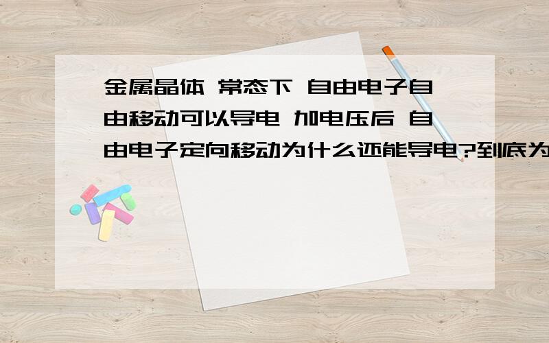 金属晶体 常态下 自由电子自由移动可以导电 加电压后 自由电子定向移动为什么还能导电?到底为金属晶体 常态下 自由电子自由移动可以导电 加电压后 自由电子定向移动为什么还能导电?到