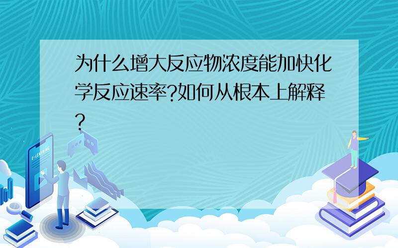 为什么增大反应物浓度能加快化学反应速率?如何从根本上解释?