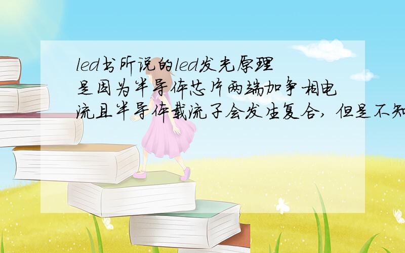 led书所说的led发光原理是因为半导体芯片两端加争相电流且半导体载流子会发生复合, 但是不知道是什么意思,我所要知道的是,半导体载流子是什么东西? 为什么会发生复合?  那位大大能教教