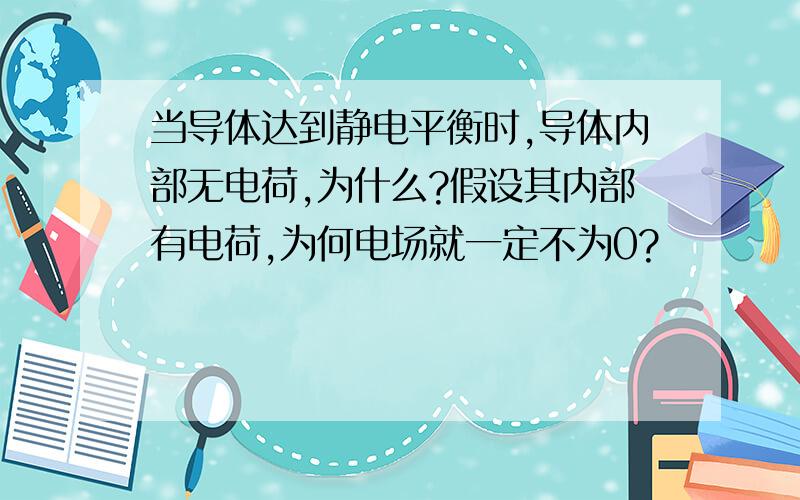 当导体达到静电平衡时,导体内部无电荷,为什么?假设其内部有电荷,为何电场就一定不为0?