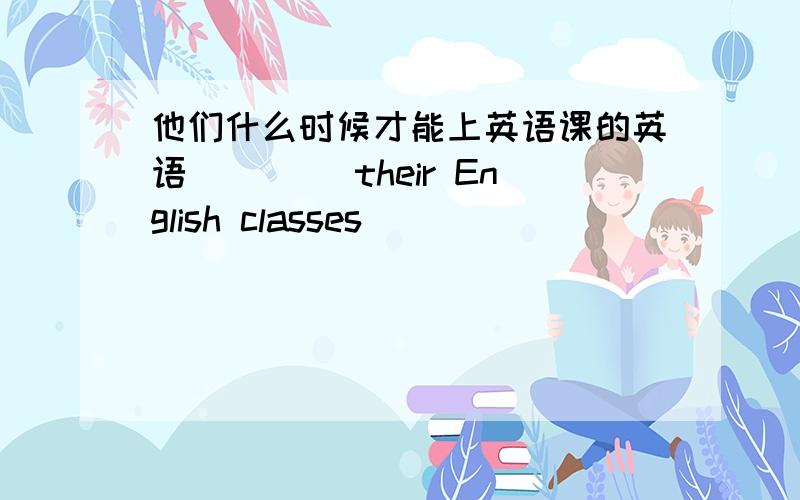 他们什么时候才能上英语课的英语（）（ ）their English classes