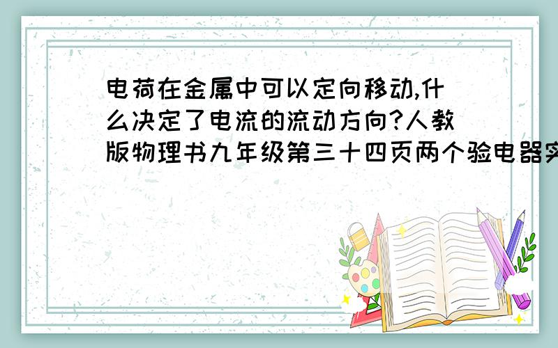 电荷在金属中可以定向移动,什么决定了电流的流动方向?人教版物理书九年级第三十四页两个验电器实验.