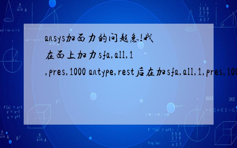 ansys加面力的问题急!我在面上加力sfa,all,1,pres,1000 antype,rest后在加sfa,all,1,pres,1000 这时面上有几个面力?是两次加的力叠加么?