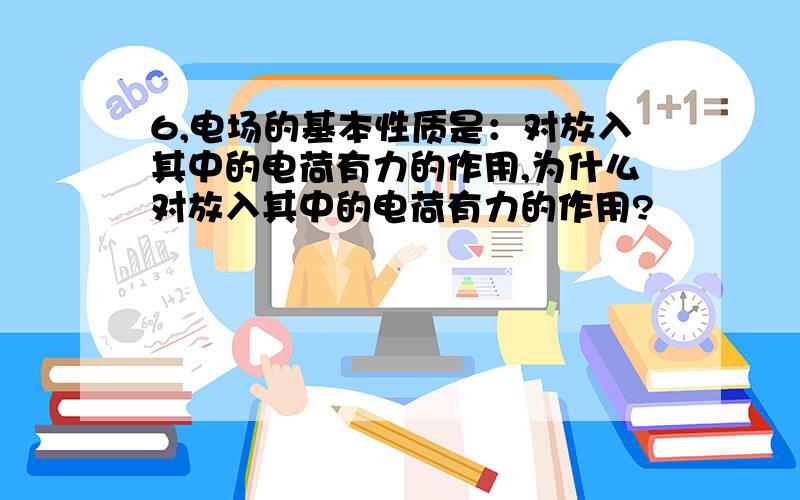 6,电场的基本性质是：对放入其中的电荷有力的作用,为什么对放入其中的电荷有力的作用?