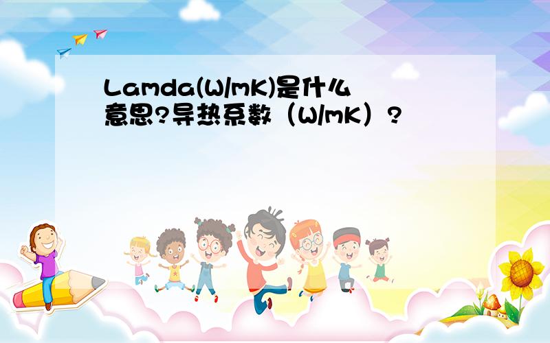 Lamda(W/mK)是什么意思?导热系数（W/mK）?