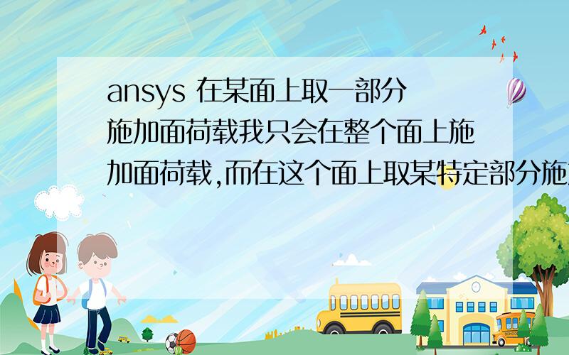 ansys 在某面上取一部分施加面荷载我只会在整个面上施加面荷载,而在这个面上取某特定部分施加,我就不会了,谁会?“那就要对这个面进行操作了!把这个面在网格划分之前要处理一下,这样才