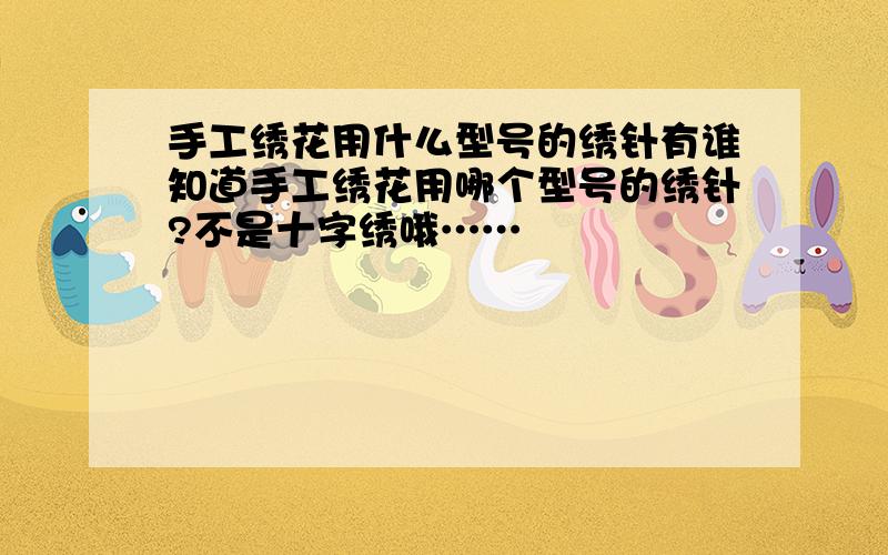 手工绣花用什么型号的绣针有谁知道手工绣花用哪个型号的绣针?不是十字绣哦……