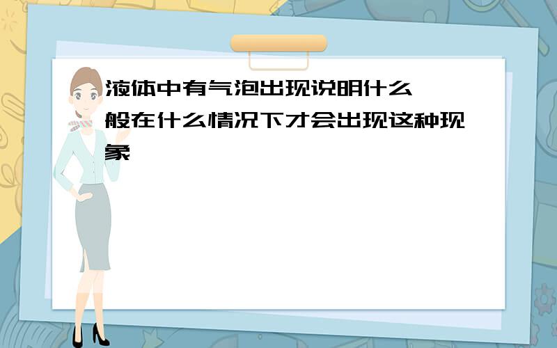 液体中有气泡出现说明什么 一般在什么情况下才会出现这种现象