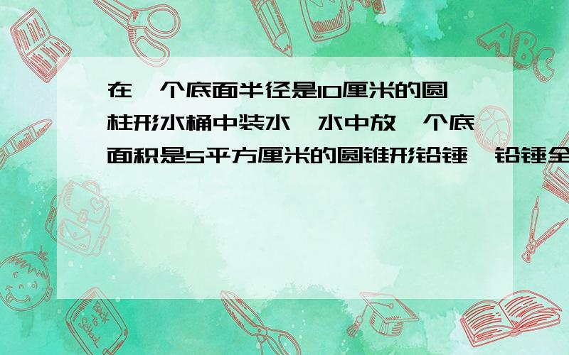 在一个底面半径是10厘米的圆柱形水桶中装水,水中放一个底面积是5平方厘米的圆锥形铅锤,铅锤全部淹没,取出铅锤后水面下降2厘米,铅锤的高为多少厘米?浓度为12.5%的盐水120克，加入5克盐后