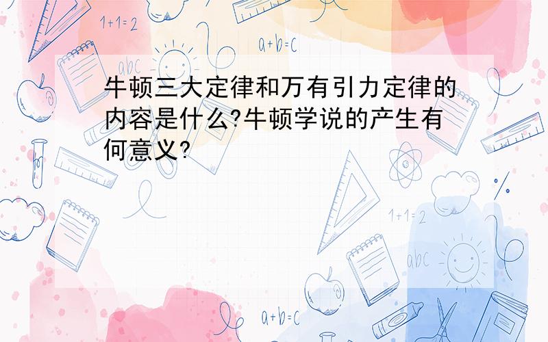 牛顿三大定律和万有引力定律的内容是什么?牛顿学说的产生有何意义?