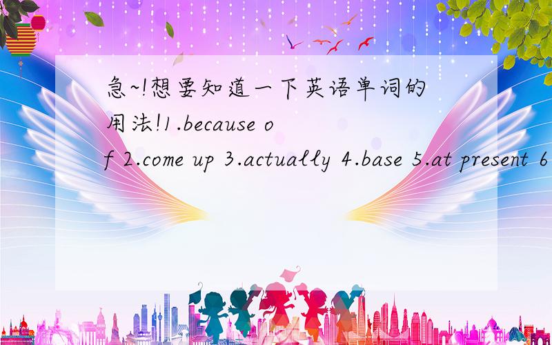 急~!想要知道一下英语单词的用法!1.because of 2.come up 3.actually 4.base 5.at present 6.make use of 7.such as 8.command 9.request 10.play A part 11.recognize 12.straight  麻烦以上单词的用法和词性   我很急,明天上课要