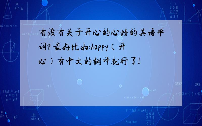 有没有关于开心的心情的英语单词?最好比如：happy（开心）有中文的翻译就行了!