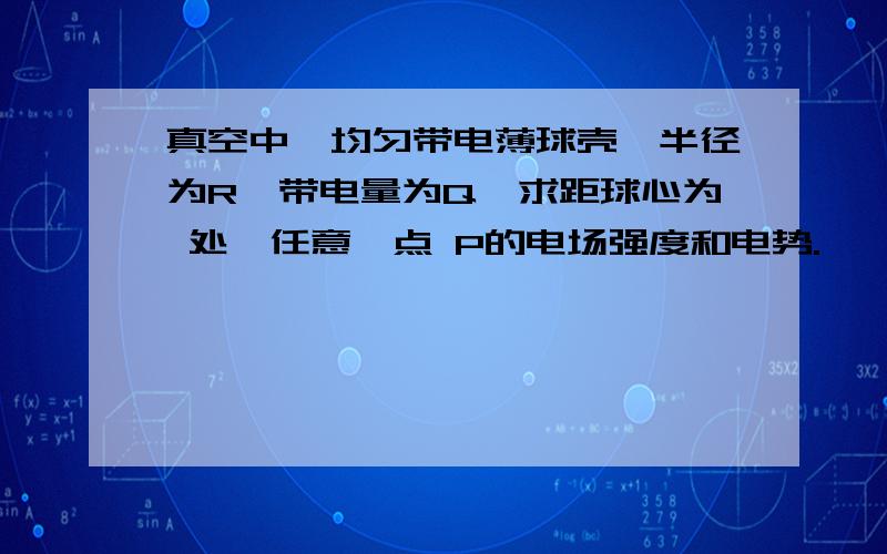 真空中一均匀带电薄球壳,半径为R,带电量为Q,求距球心为 处,任意一点 P的电场强度和电势.