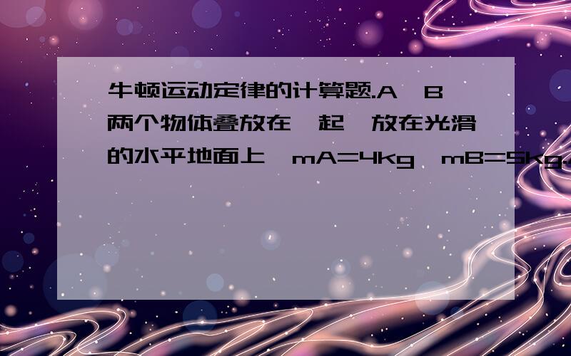 牛顿运动定律的计算题.A,B两个物体叠放在一起,放在光滑的水平地面上,mA=4kg,mB=5kg.A,B间的动摩擦因素为0.2.A在水平恒力F=10N的作用下运动,求A,B间的摩擦力.