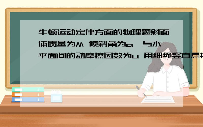 牛顿运动定律方面的物理题斜面体质量为M 倾斜角为a,与水平面间的动摩擦因数为u 用细绳竖直悬挂一质量为m的小球静止在光滑斜面上,当断绳瞬间 至少以多大的水平向右的力由静止拉动斜面