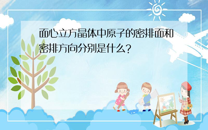 面心立方晶体中原子的密排面和密排方向分别是什么?