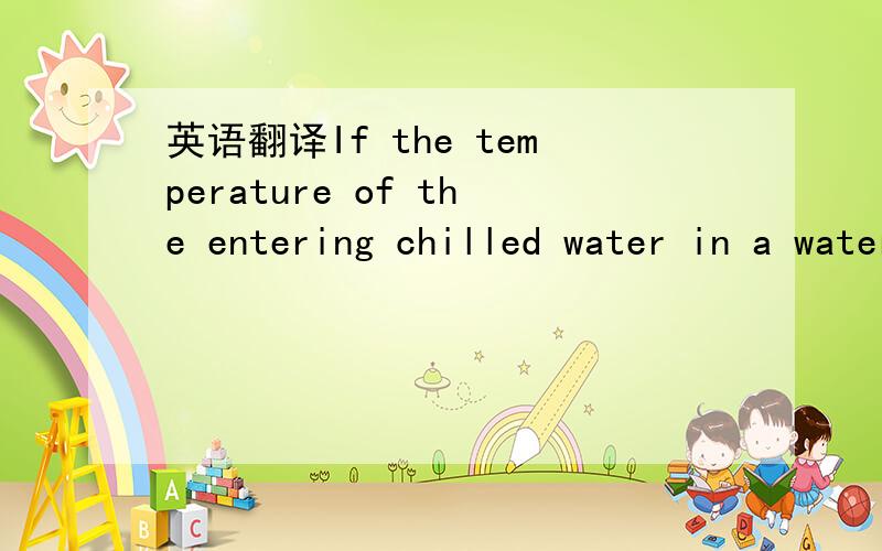 英语翻译If the temperature of the entering chilled water in a water cooling coil and the outer surface temperature of the coil's tubes are lower than the dew point of entering air,condensation occurs on the outer surface of the coil tubes on wate