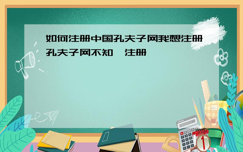 如何注册中国孔夫子网我想注册孔夫子网不知咋注册