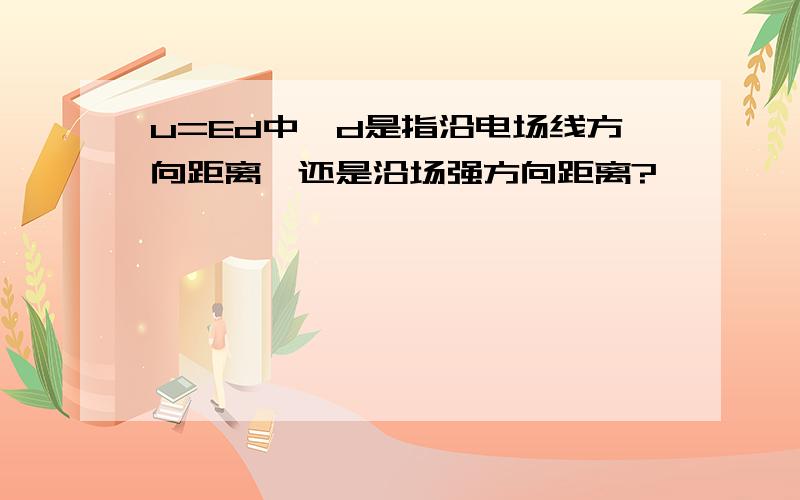 u=Ed中,d是指沿电场线方向距离,还是沿场强方向距离?