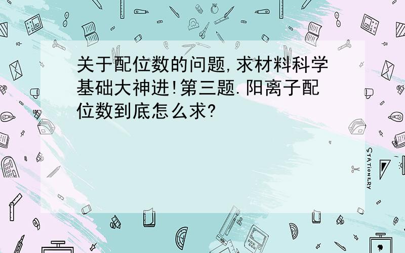 关于配位数的问题,求材料科学基础大神进!第三题.阳离子配位数到底怎么求?